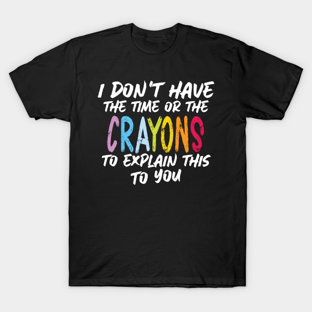 Funny sarcasm teacher gift don't have the time or the crayons to explain this to you T-Shirt by Gaming champion